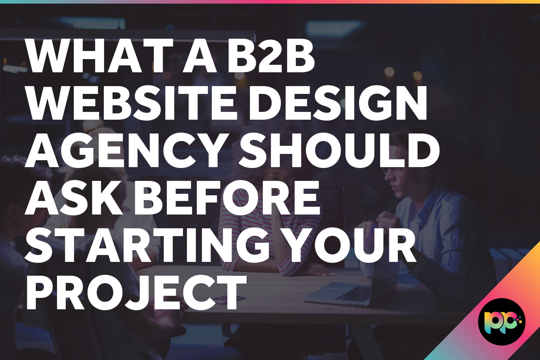 What a B2B Website Design Agency Should Ask Before Starting Your Project