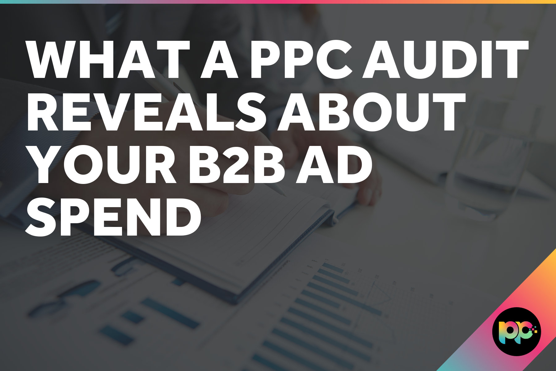 What a PPC Audit Reveals About Your B2B Ad Spend