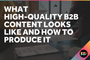 What High-Quality B2B Content Looks Like and How to Produce It