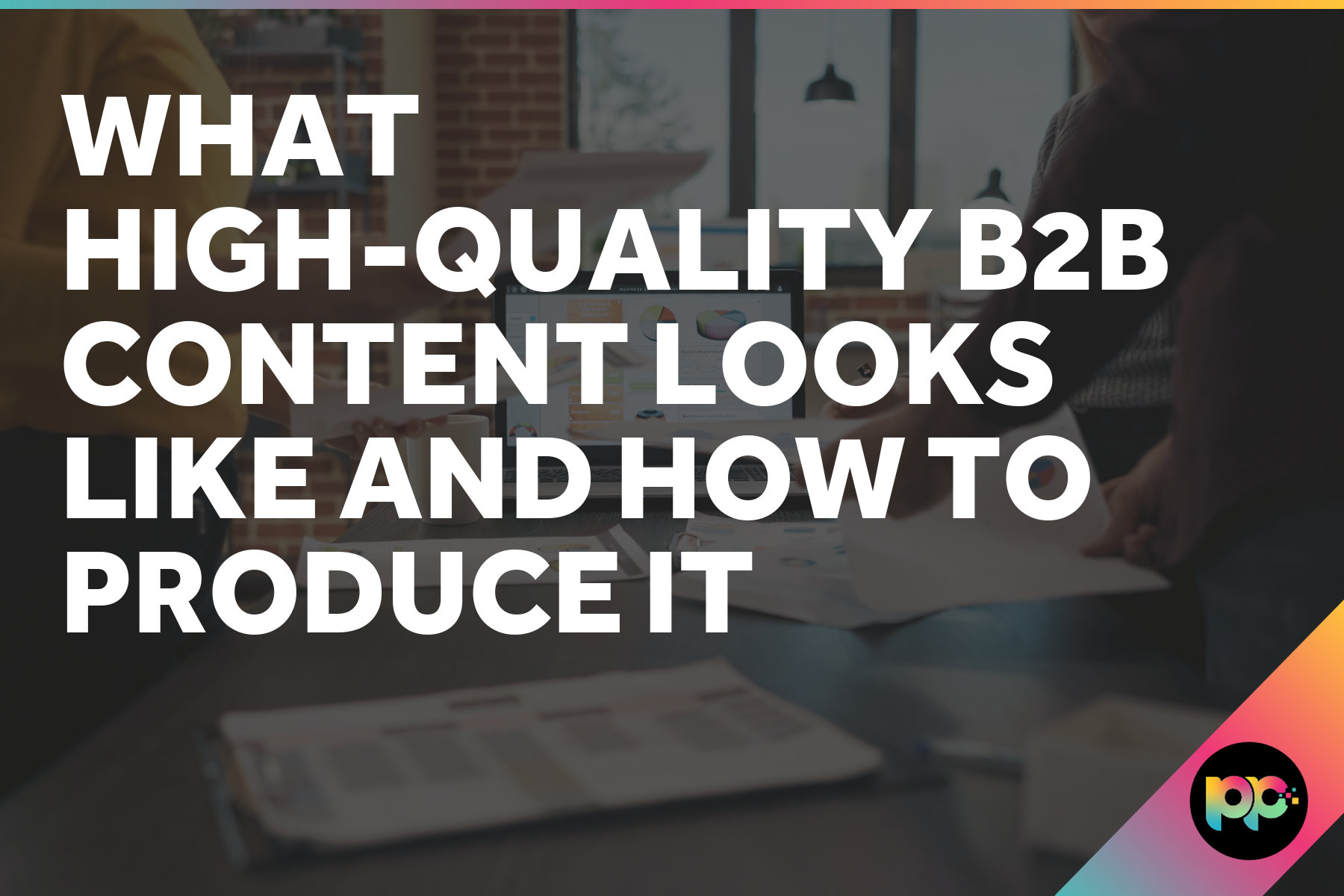 What High-Quality B2B Content Looks Like and How to Produce It