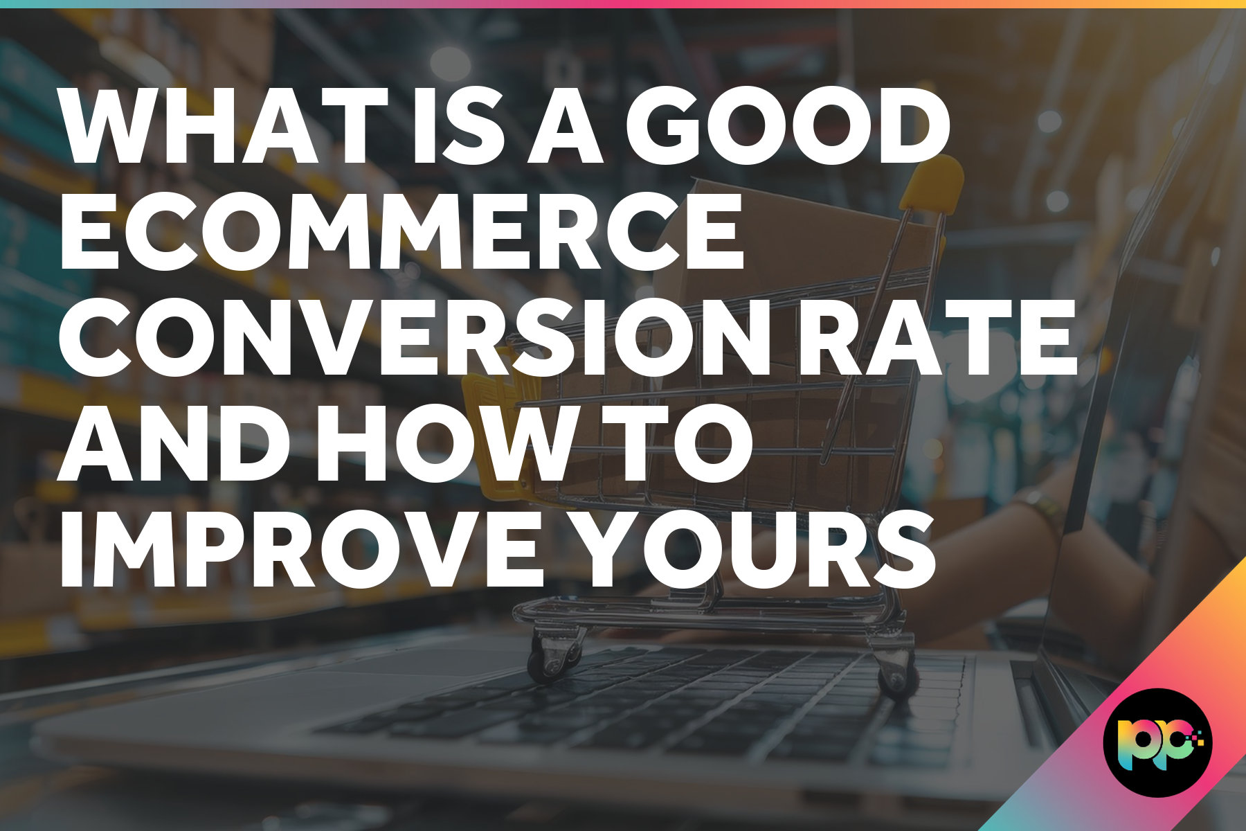 What Is a Good Ecommerce Conversion Rate and How to Improve Yours