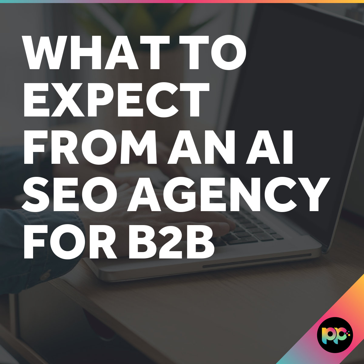 What to Expect from an AI SEO Agency for B2B