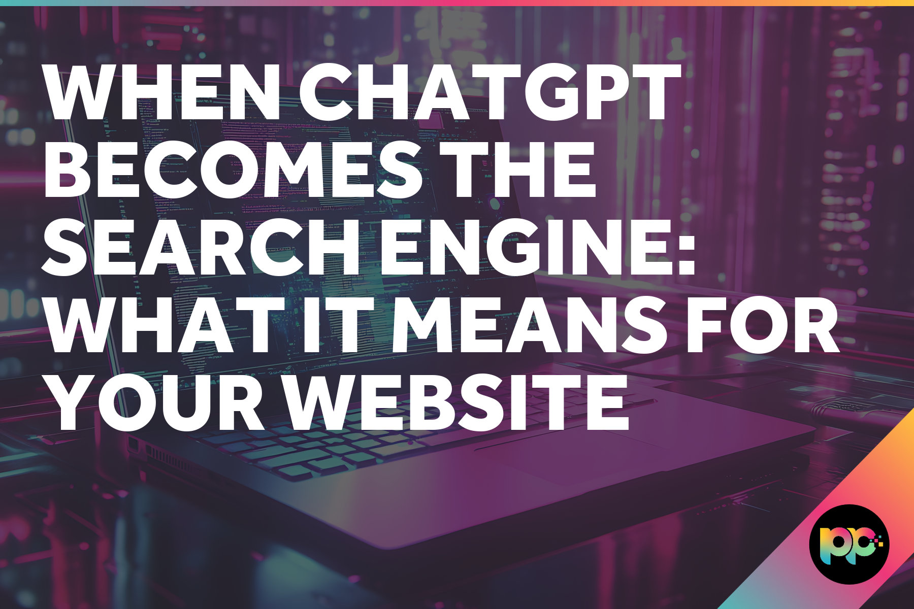 When ChatGPT Becomes the Search Engine: What It Means for Your Website