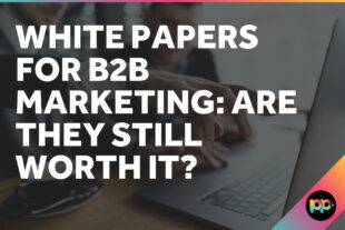 White Papers for B2B Marketing: Are They Still Worth It?