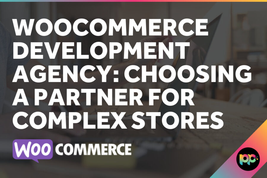 WooCommerce Development Agency: Choosing a Partner for Complex Stores