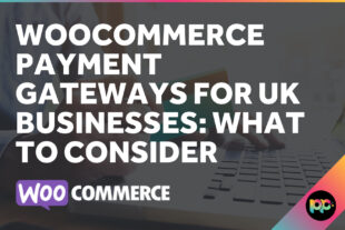 WooCommerce Payment Gateways for UK Businesses: What to Consider