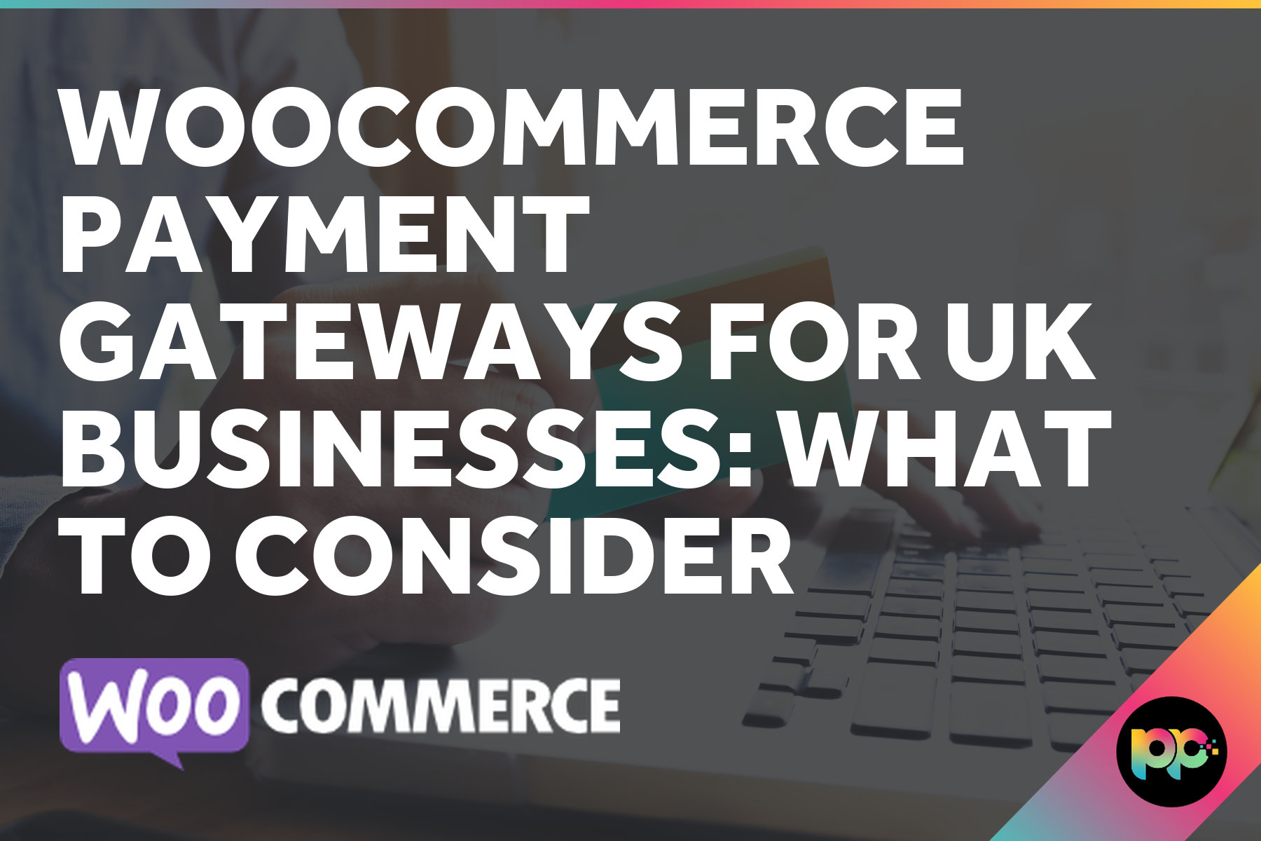 WooCommerce Payment Gateways for UK Businesses: What to Consider