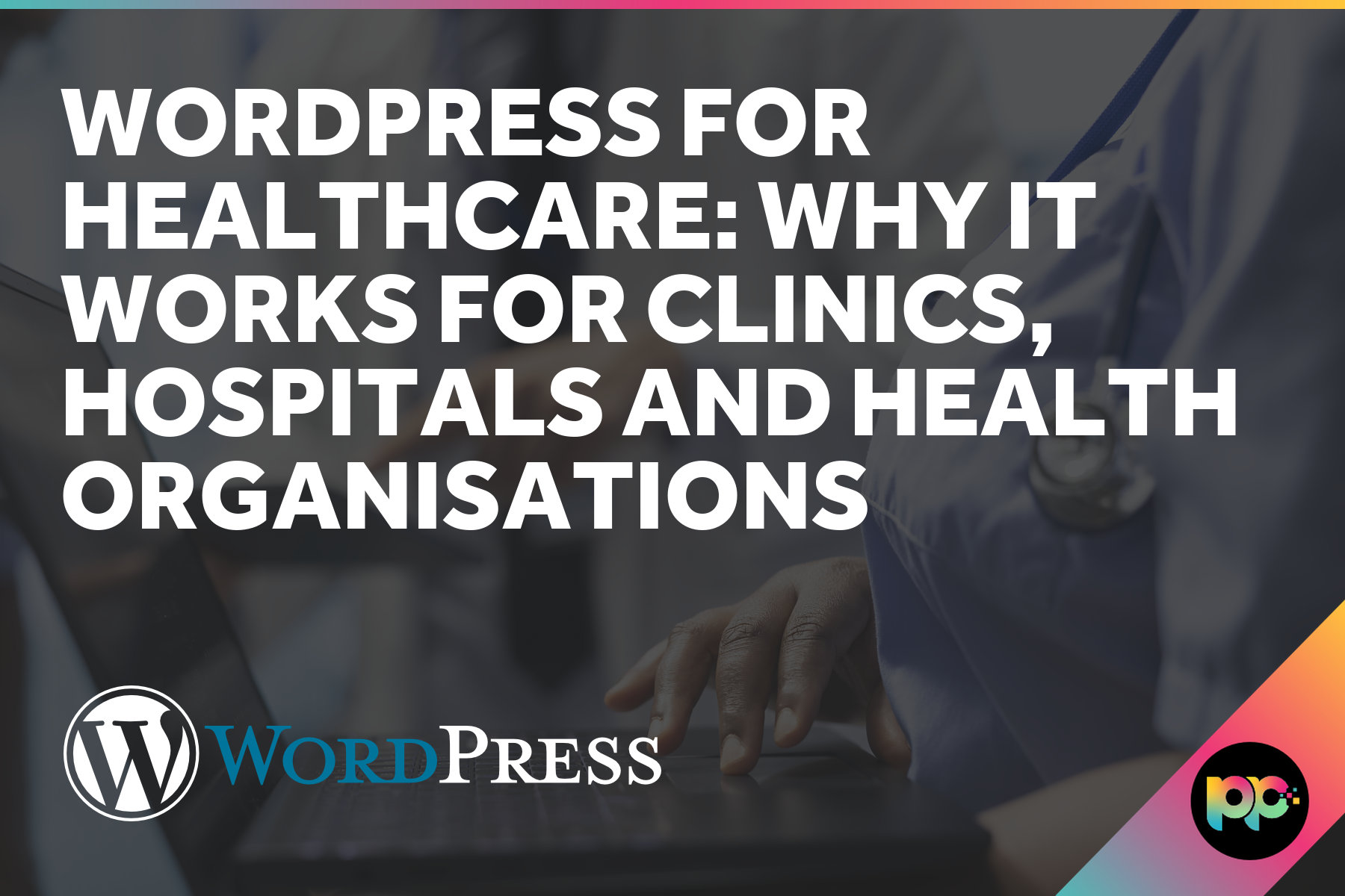 WordPress for Healthcare: Why It Works for Clinics, Hospitals and Health Organisations