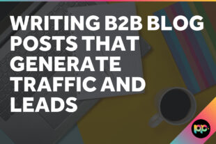 Writing B2B Blog Posts That Generate Traffic and Leads