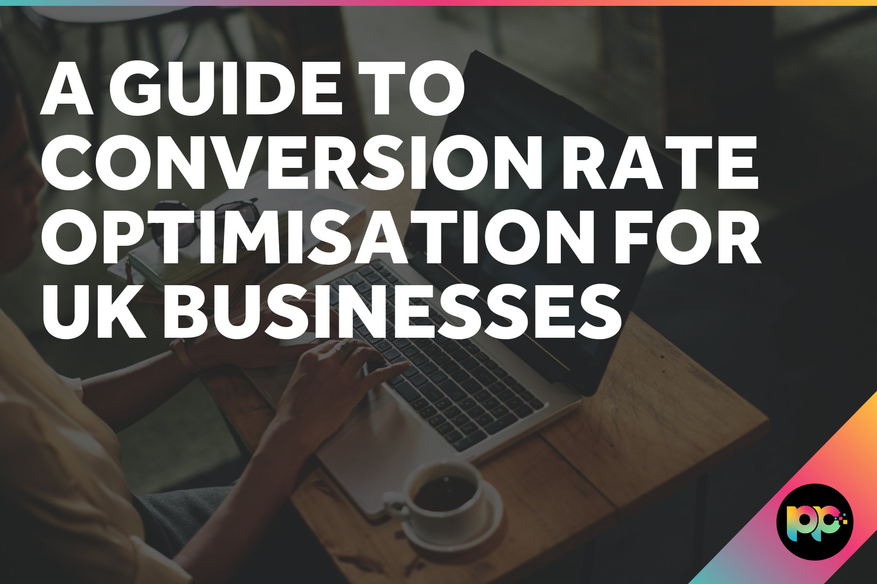 A Guide to Conversion Rate Optimisation for UK Businesses