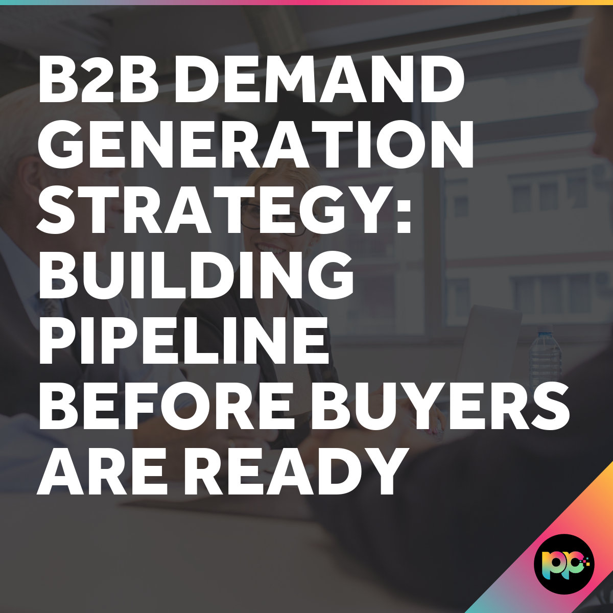 B2B Demand Generation Strategy: Building Pipeline Before
