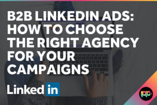 B2B LinkedIn Ads: How to Choose the Right Agency for Your Campaigns