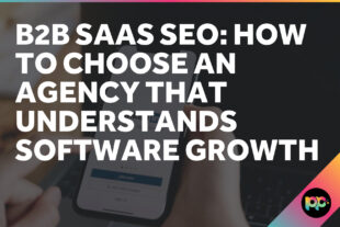 B2B SaaS SEO: How to Choose an Agency That Understands Software Growth