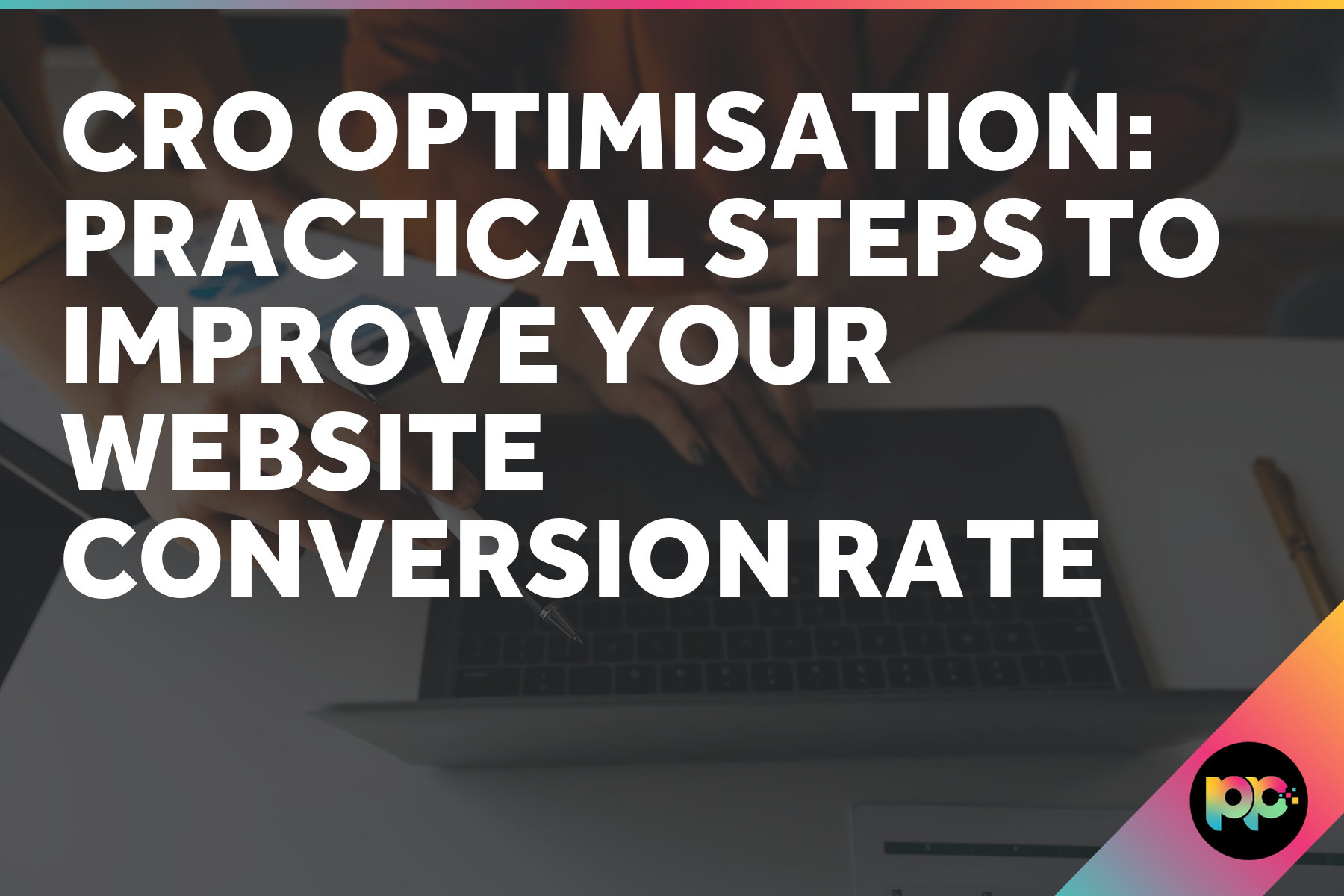 CRO Optimisation: Practical Steps to Improve Your Website Conversion Rate