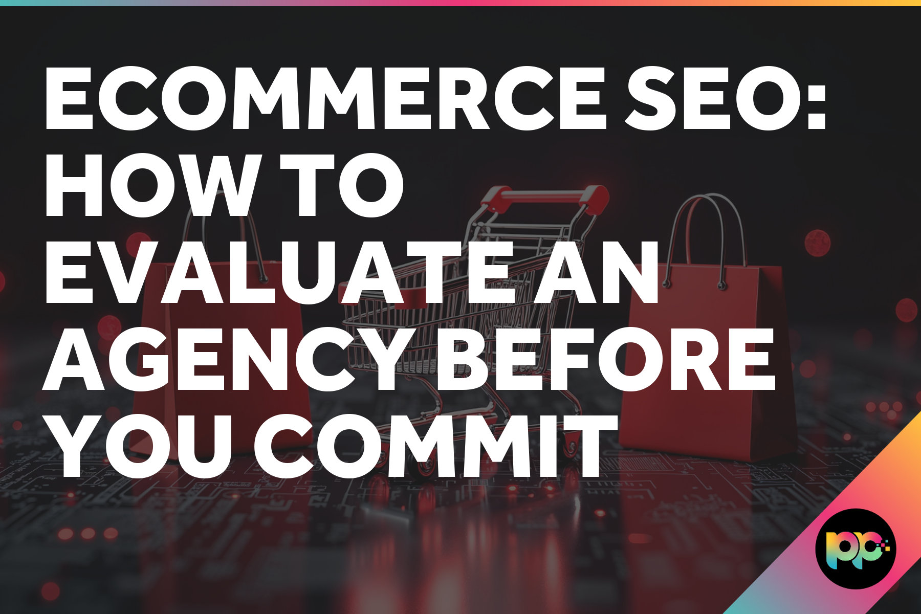Ecommerce SEO: How to Evaluate an Agency Before You Commit