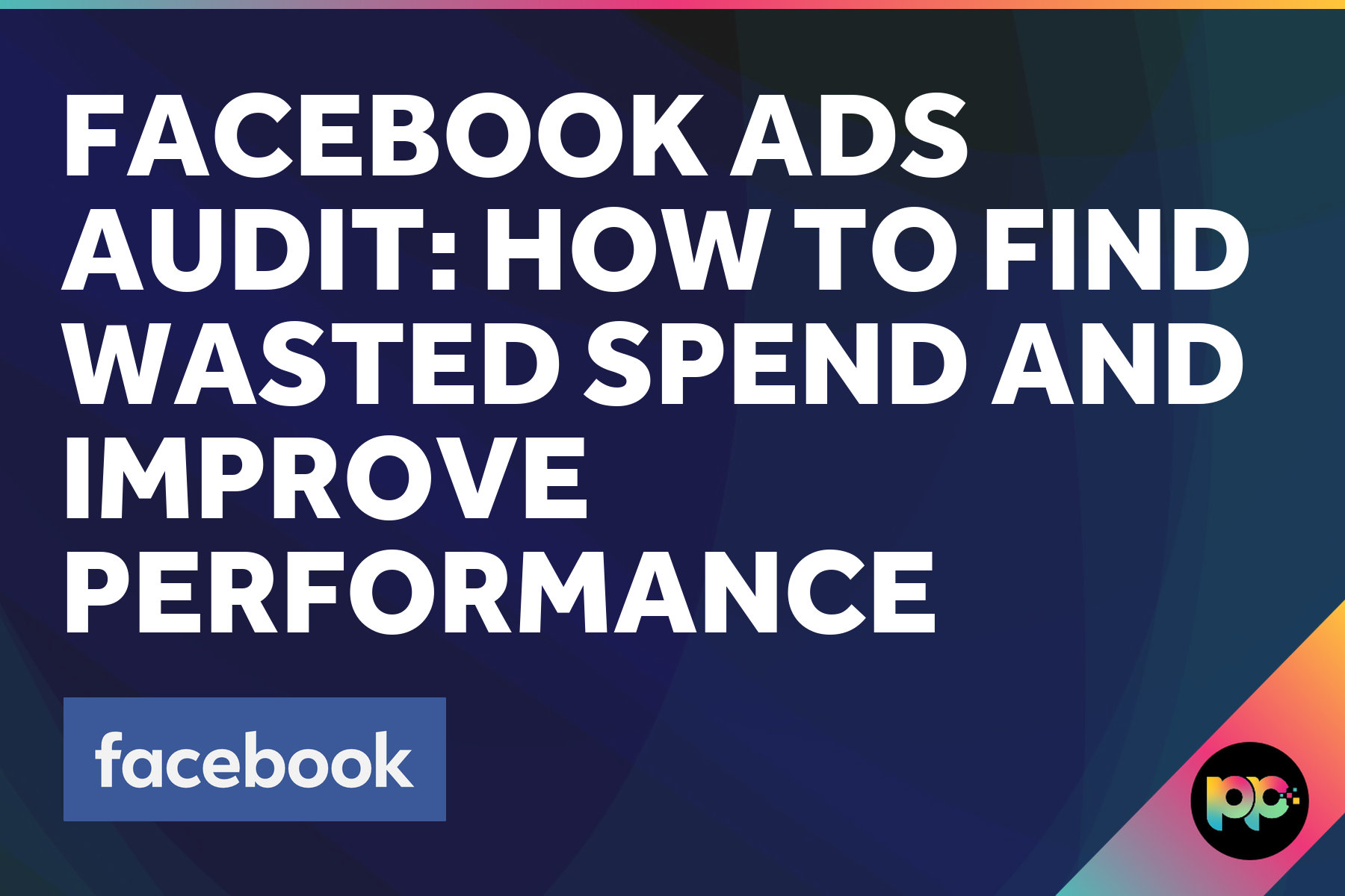 Facebook Ads Audit: How to Find Wasted Spend and Improve Performance