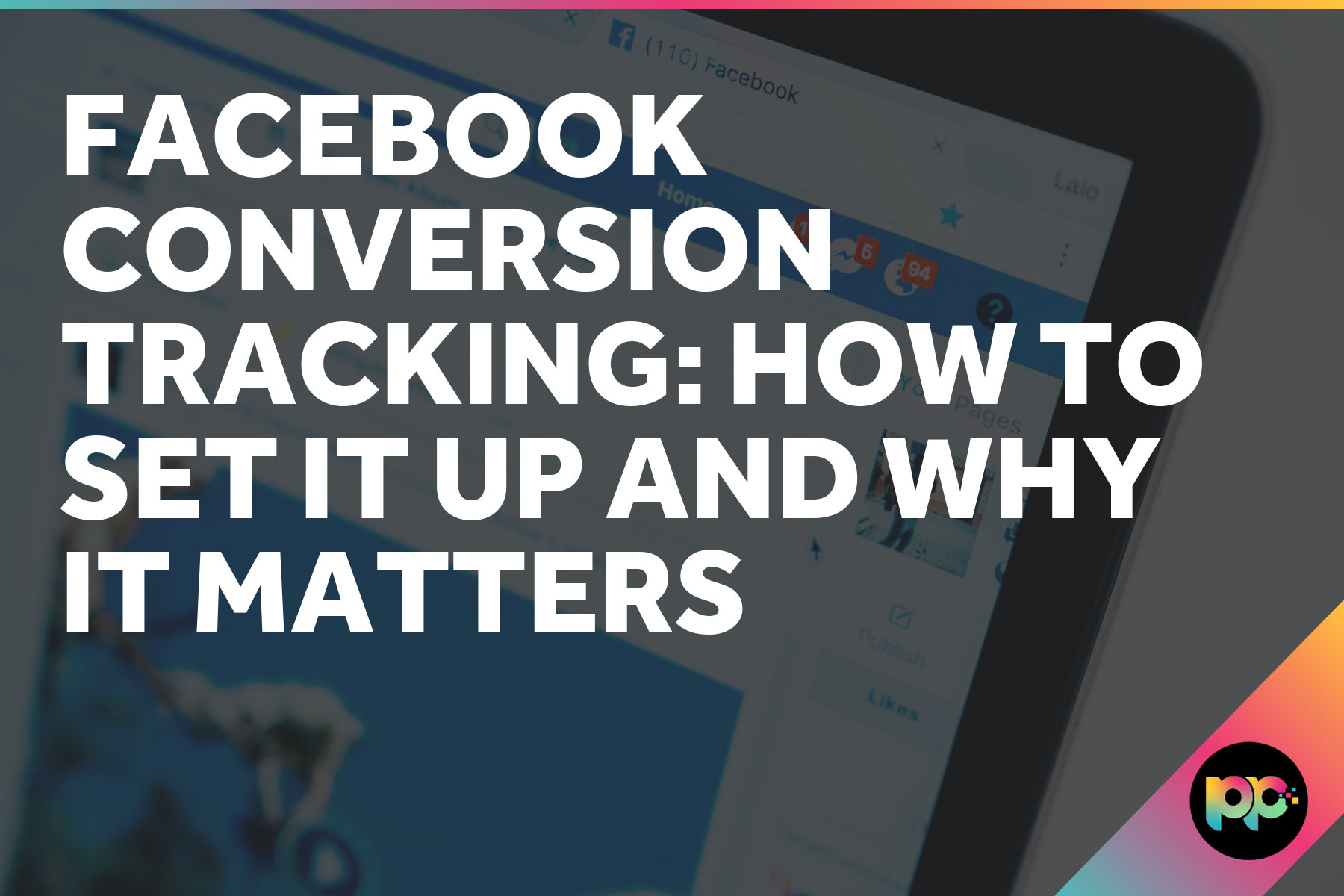 Facebook Conversion Tracking: How to Set It Up and Why It Matters