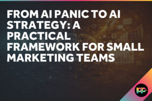 From AI Panic to AI Strategy: A Practical Framework for Small Marketing Teams