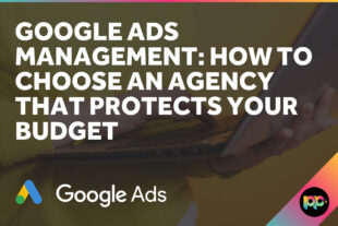 Google Ads Management: How to Choose an Agency That Protects Your Budget