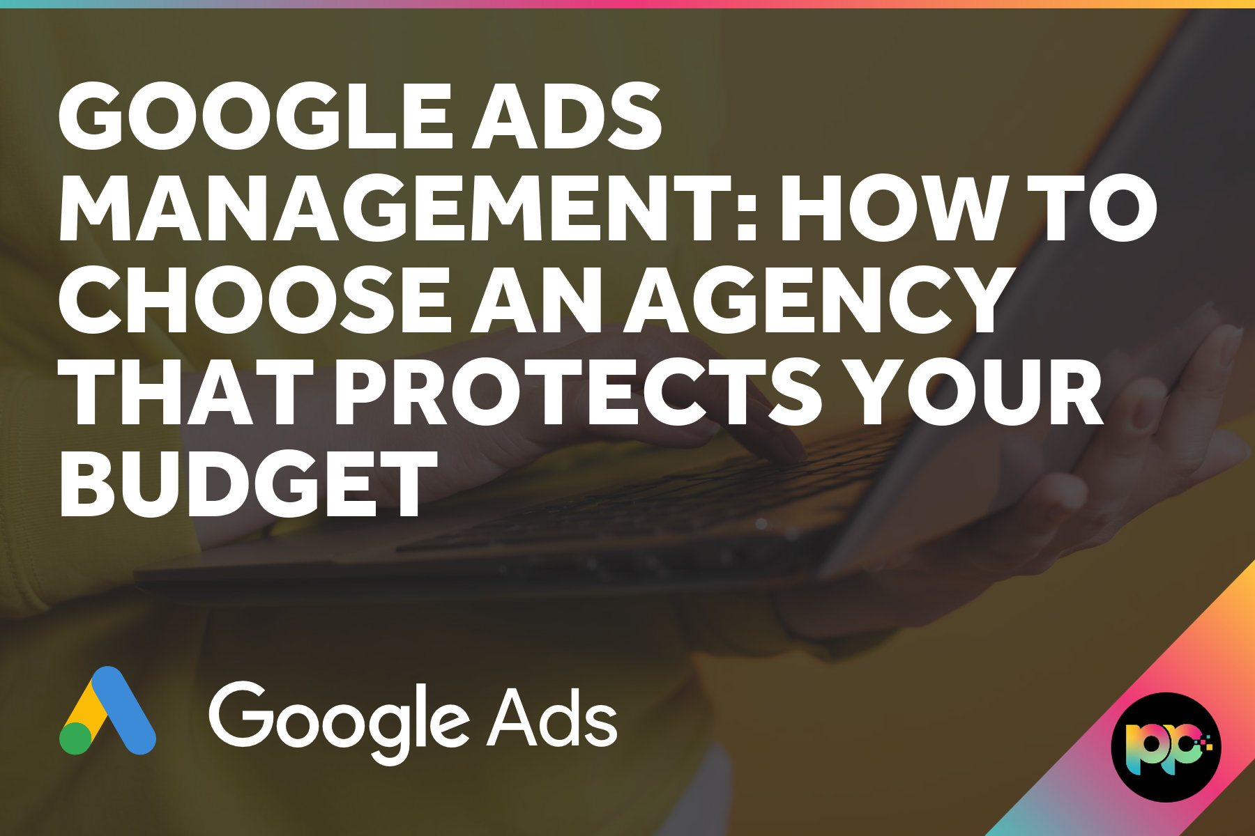 Google Ads Management: How to Choose an Agency That Protects Your Budget