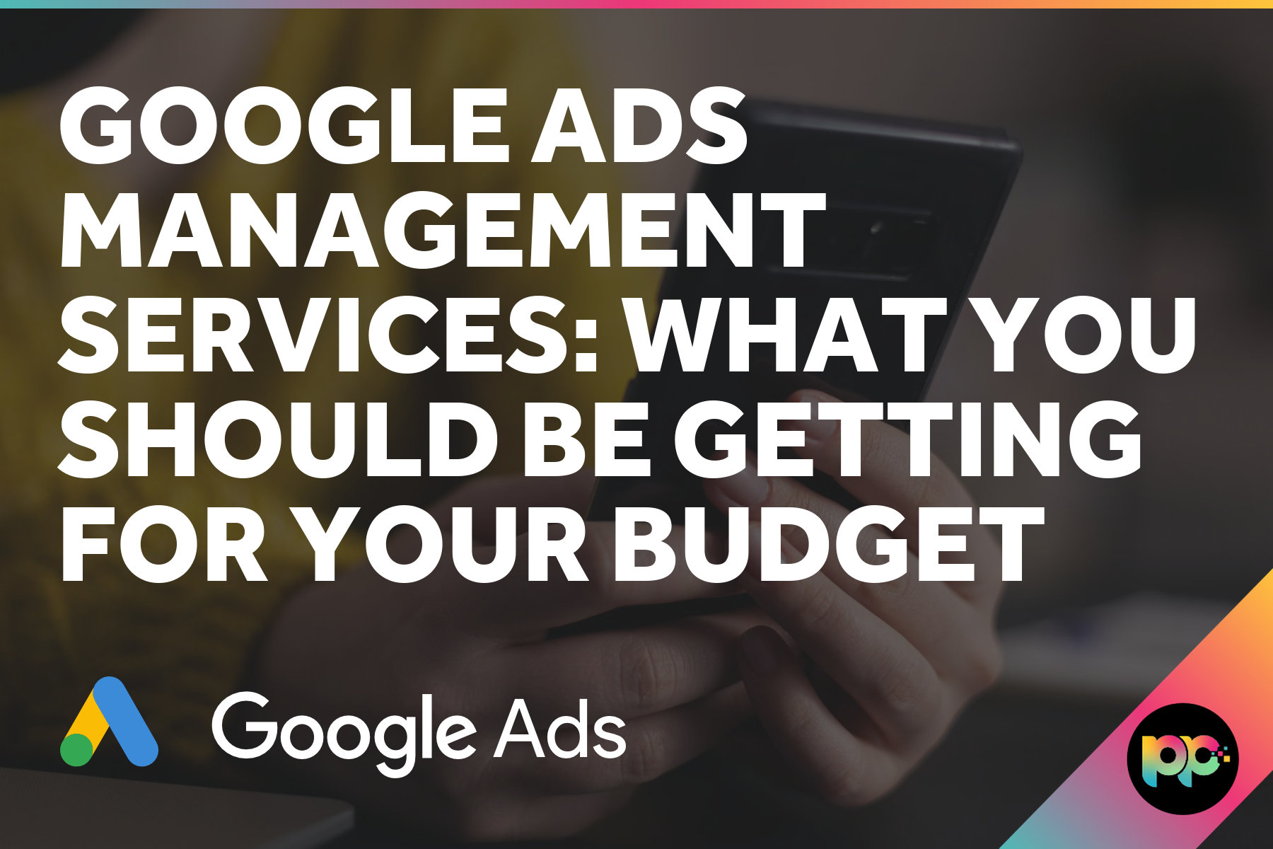 Google Ads Management Services: What You Should Be Getting for Your Budget