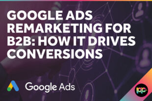 Google Ads Remarketing for B2B: How It Drives Conversions