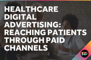 Healthcare Digital Advertising: Reaching Patients Through Paid Channels