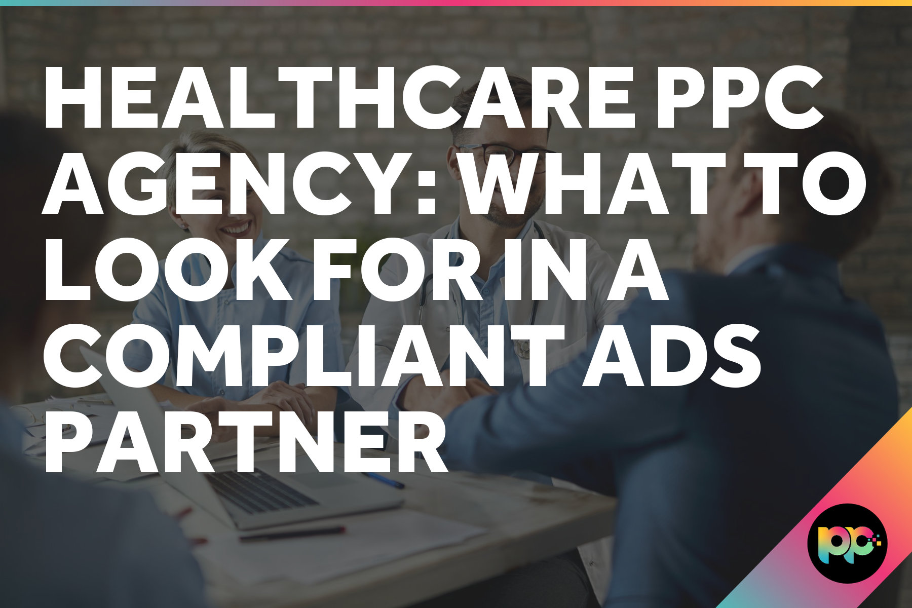 Healthcare PPC Agency: What to Look for in a Compliant Ads Partner