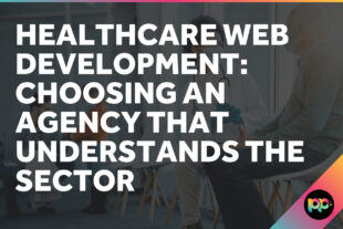 Healthcare Web Development: Choosing an Agency That Understands the Sector