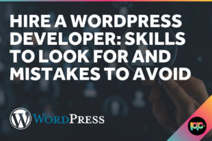 Hire a WordPress Developer: Skills to Look For and Mistakes to Avoid