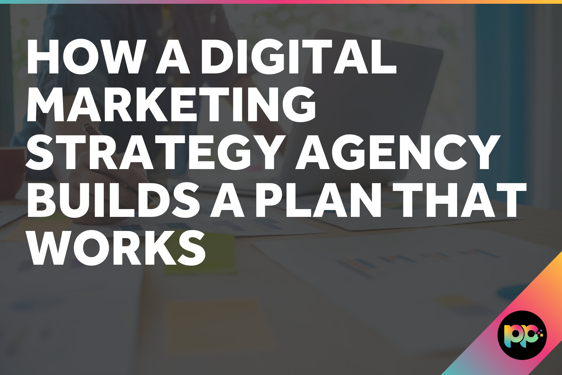 How a Digital Marketing Strategy Agency Builds a Plan That Works