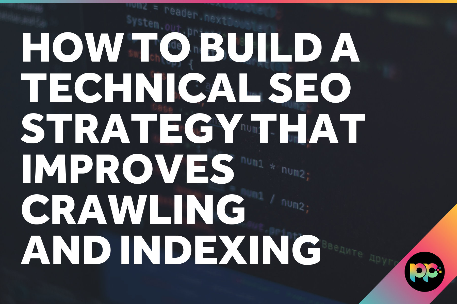 How to Build a Technical SEO Strategy That Improves Crawling and Indexing