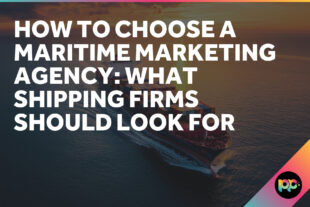 How to Choose a Maritime Marketing Agency: What Shipping Firms Should Look For