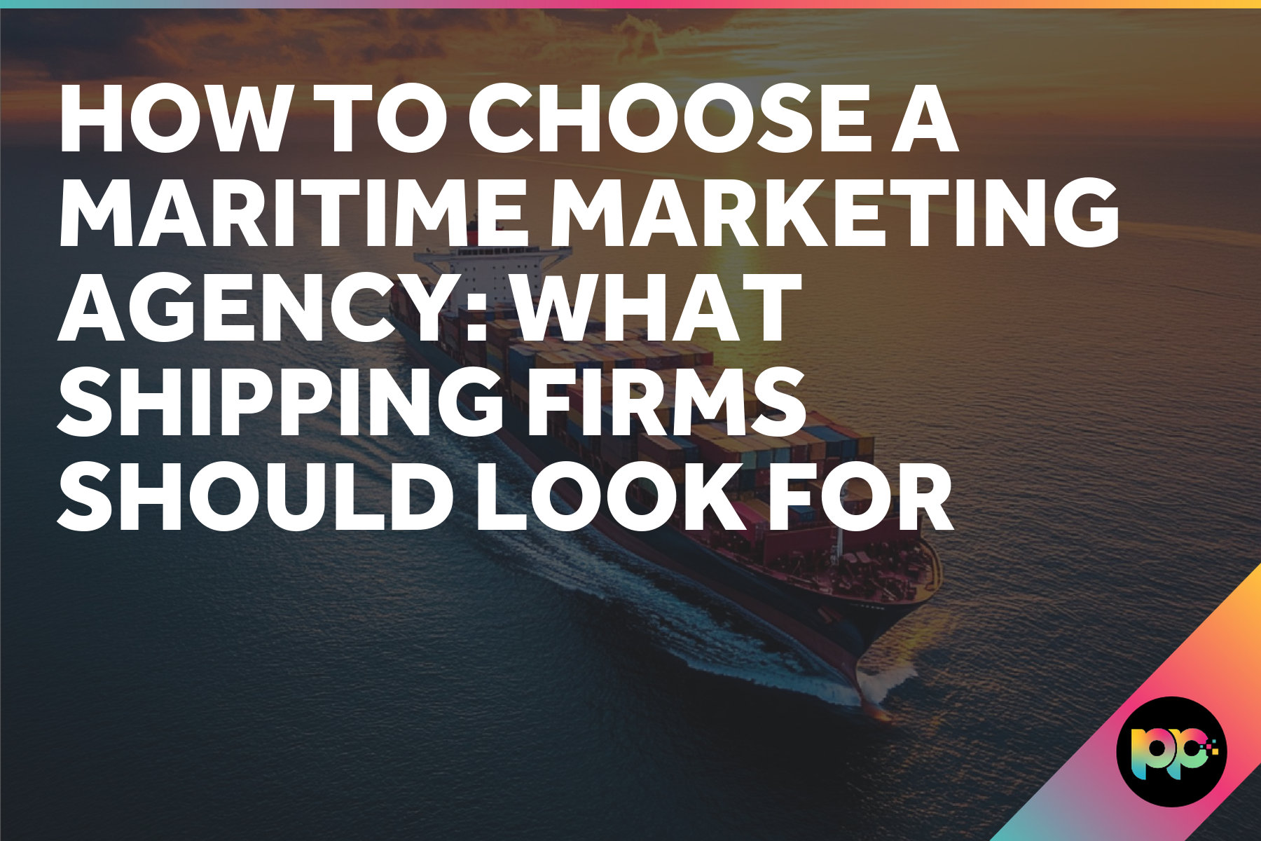 How to Choose a Maritime Marketing Agency: What Shipping Firms Should Look For