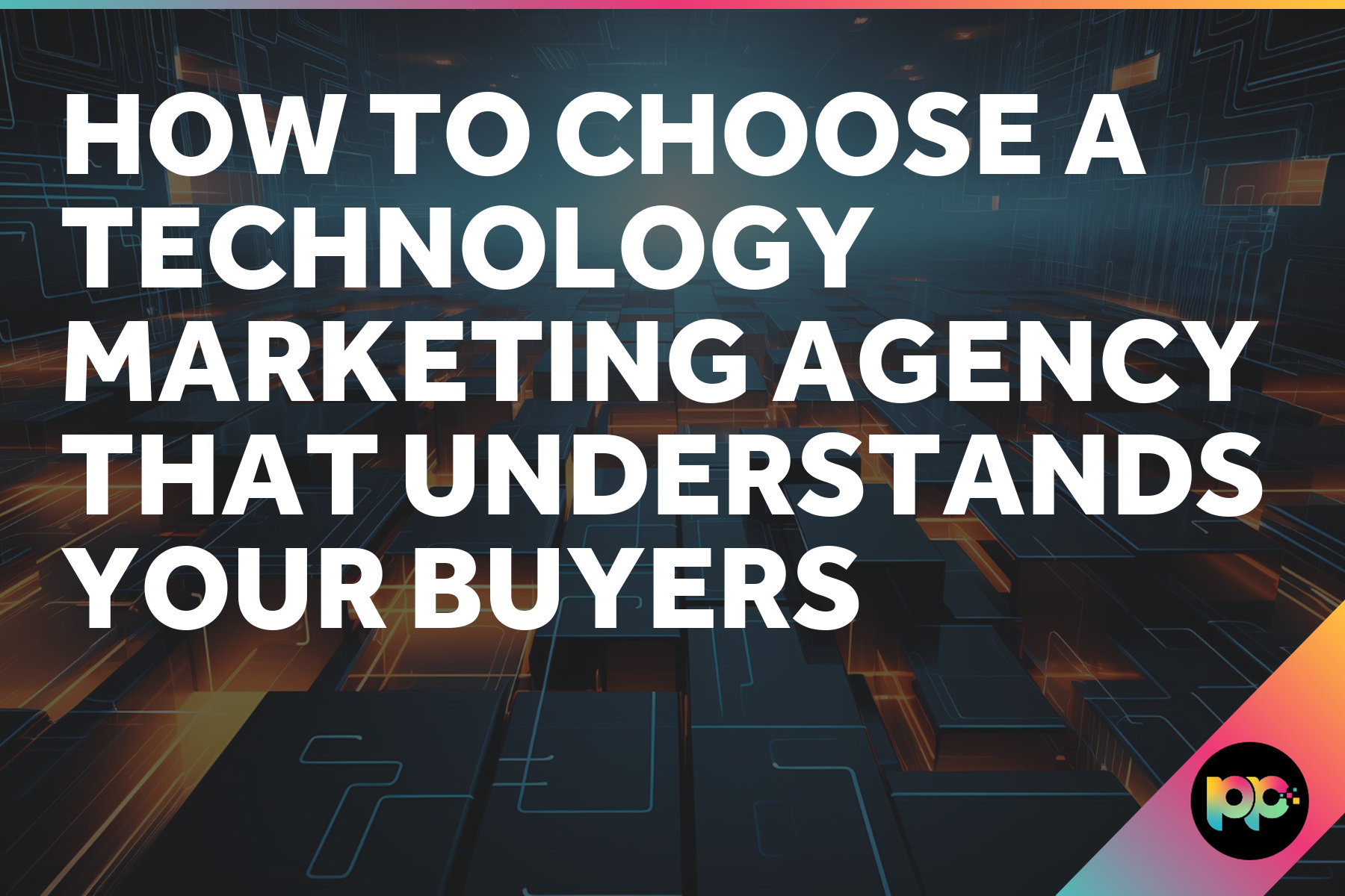How to Choose a Technology Marketing Agency That Understands Your Buyers