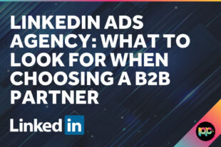 LinkedIn Ads Agency: What to Look for When Choosing a B2B Partner