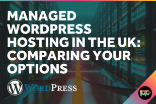 Managed WordPress Hosting in the UK: Comparing Your Options