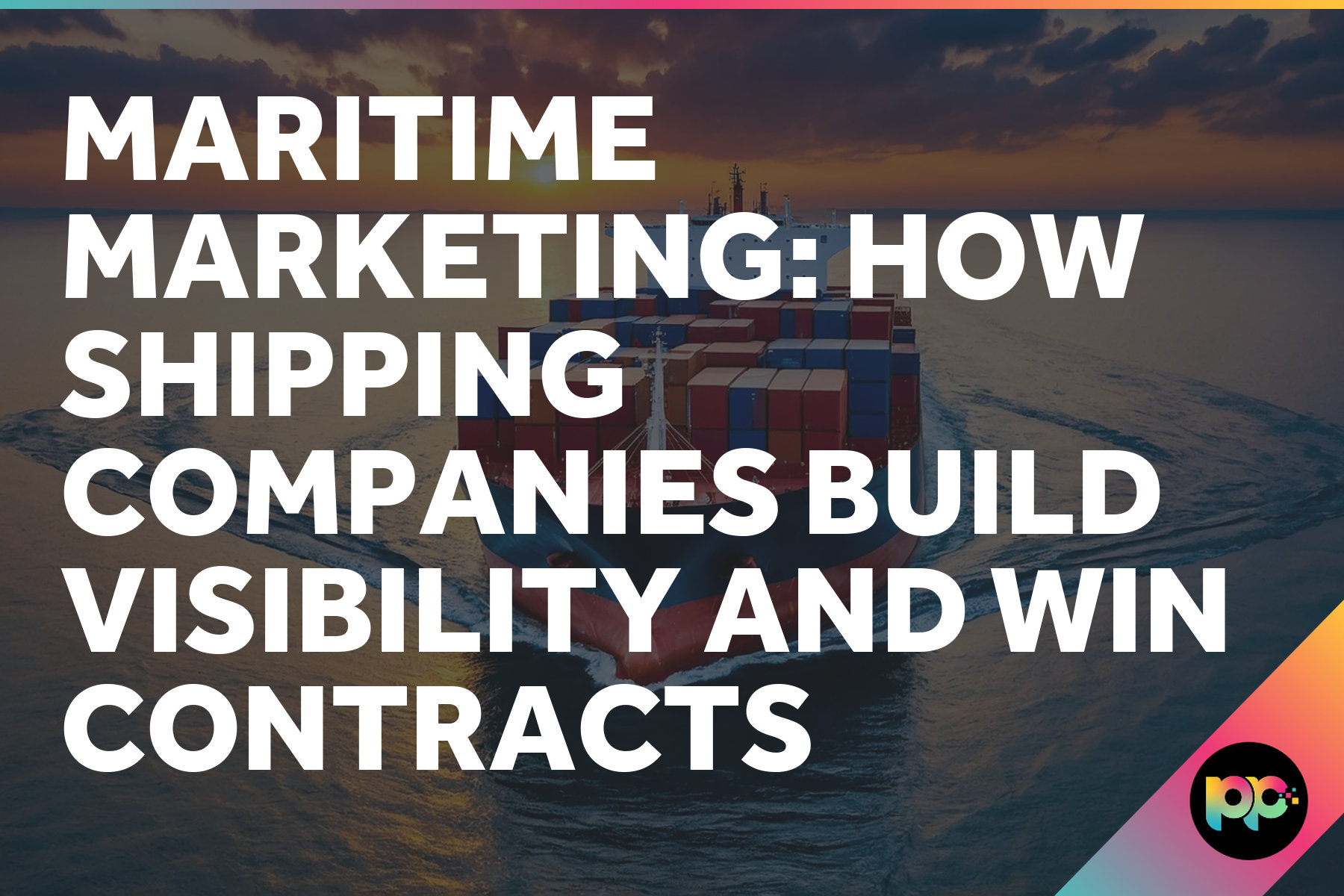 Maritime Marketing: How Shipping Companies Build Visibility and Win Contracts