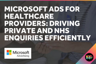 Microsoft Ads for Healthcare Providers: Driving Private and NHS Enquiries Efficiently