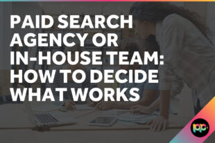 Paid Search Agency or In-House Team: How to Decide What Works
