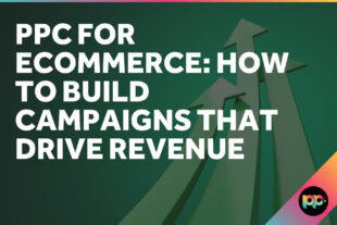 PPC for Ecommerce: How to Build Campaigns That Drive Revenue