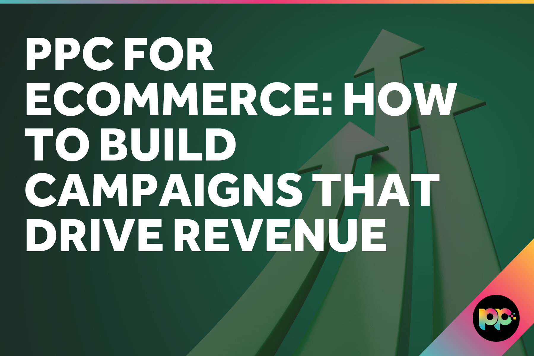 PPC for Ecommerce: How to Build Campaigns That Drive Revenue