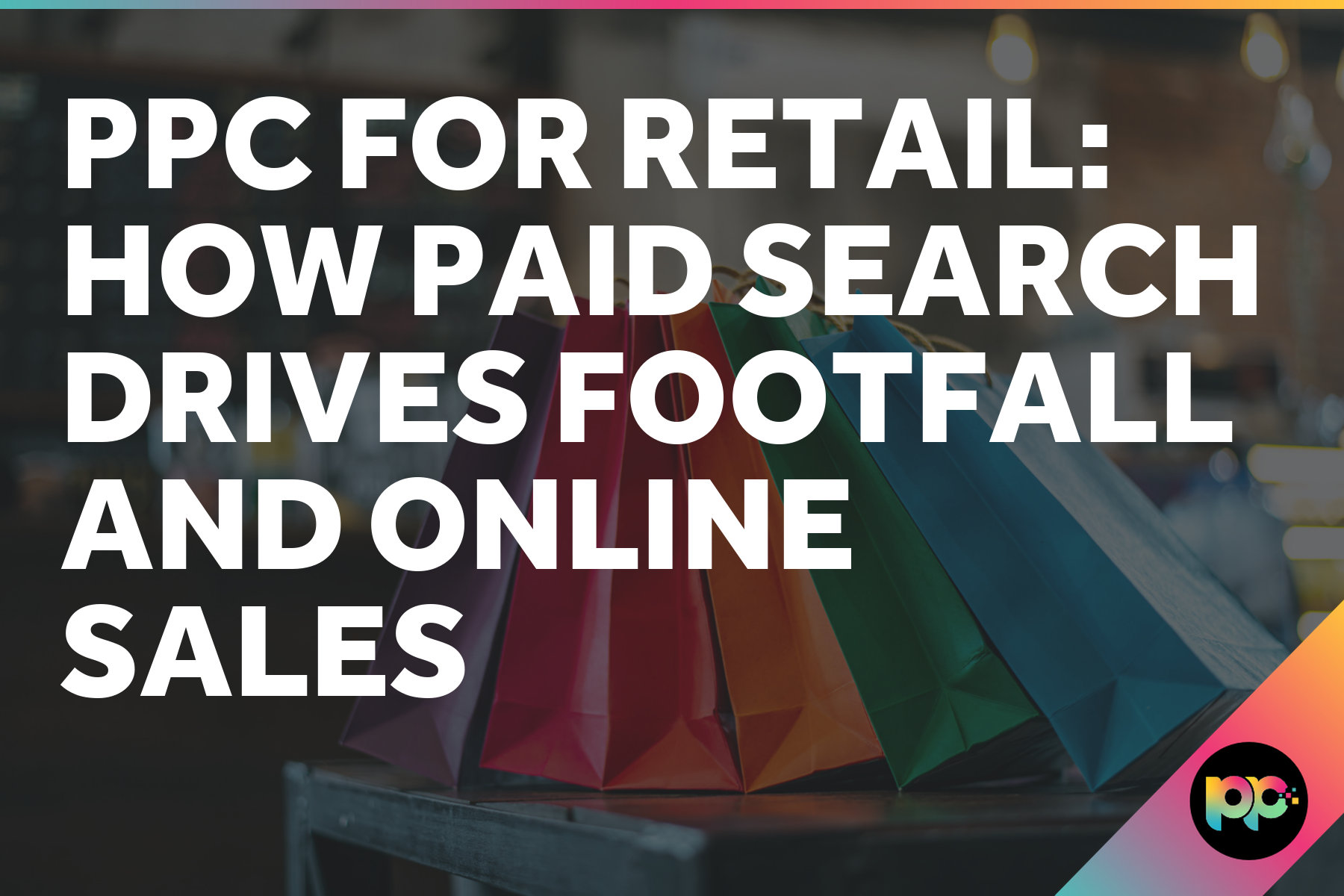 PPC for Retail: How Paid Search Drives Footfall and Online Sales