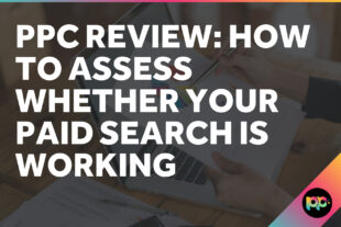 PPC Review: How to Assess Whether Your Paid Search Is Working