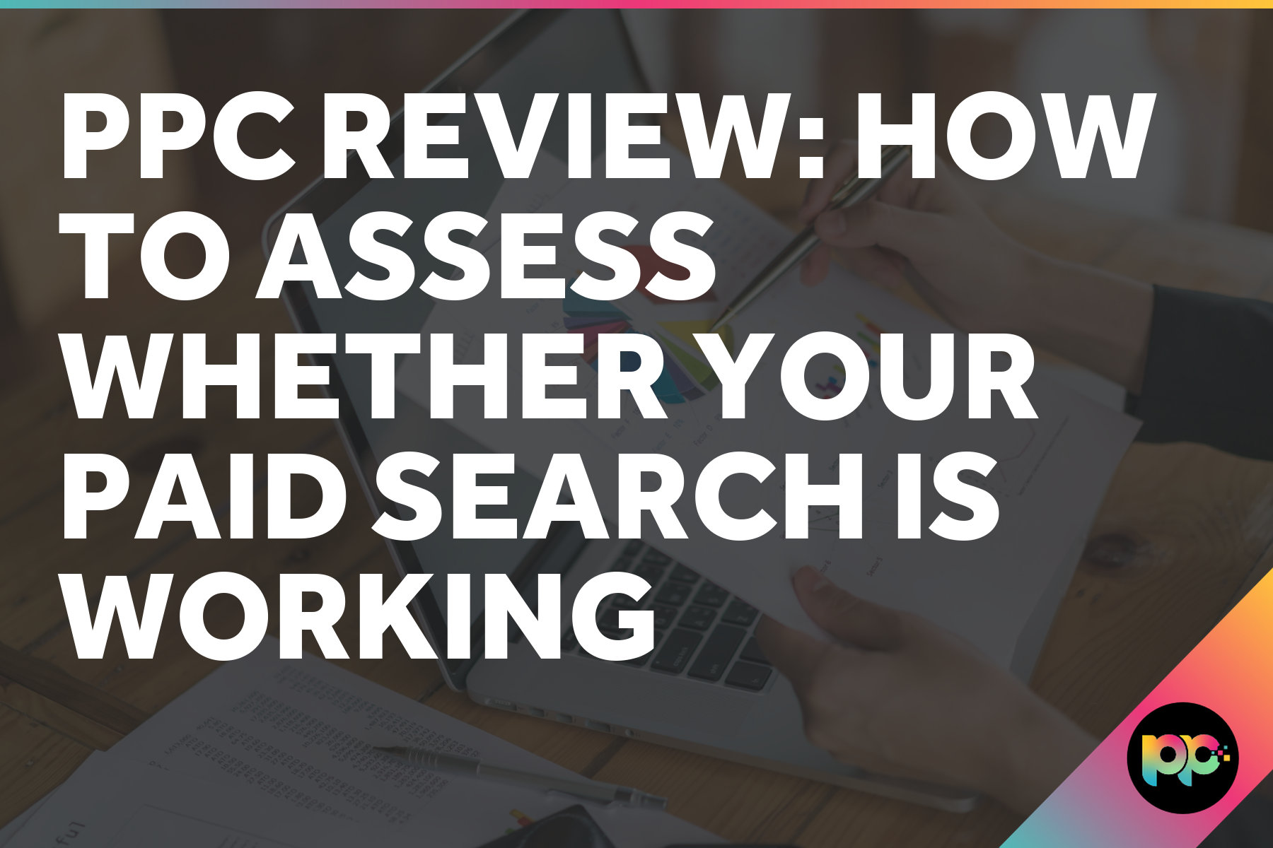 PPC Review: How to Assess Whether Your Paid Search Is Working