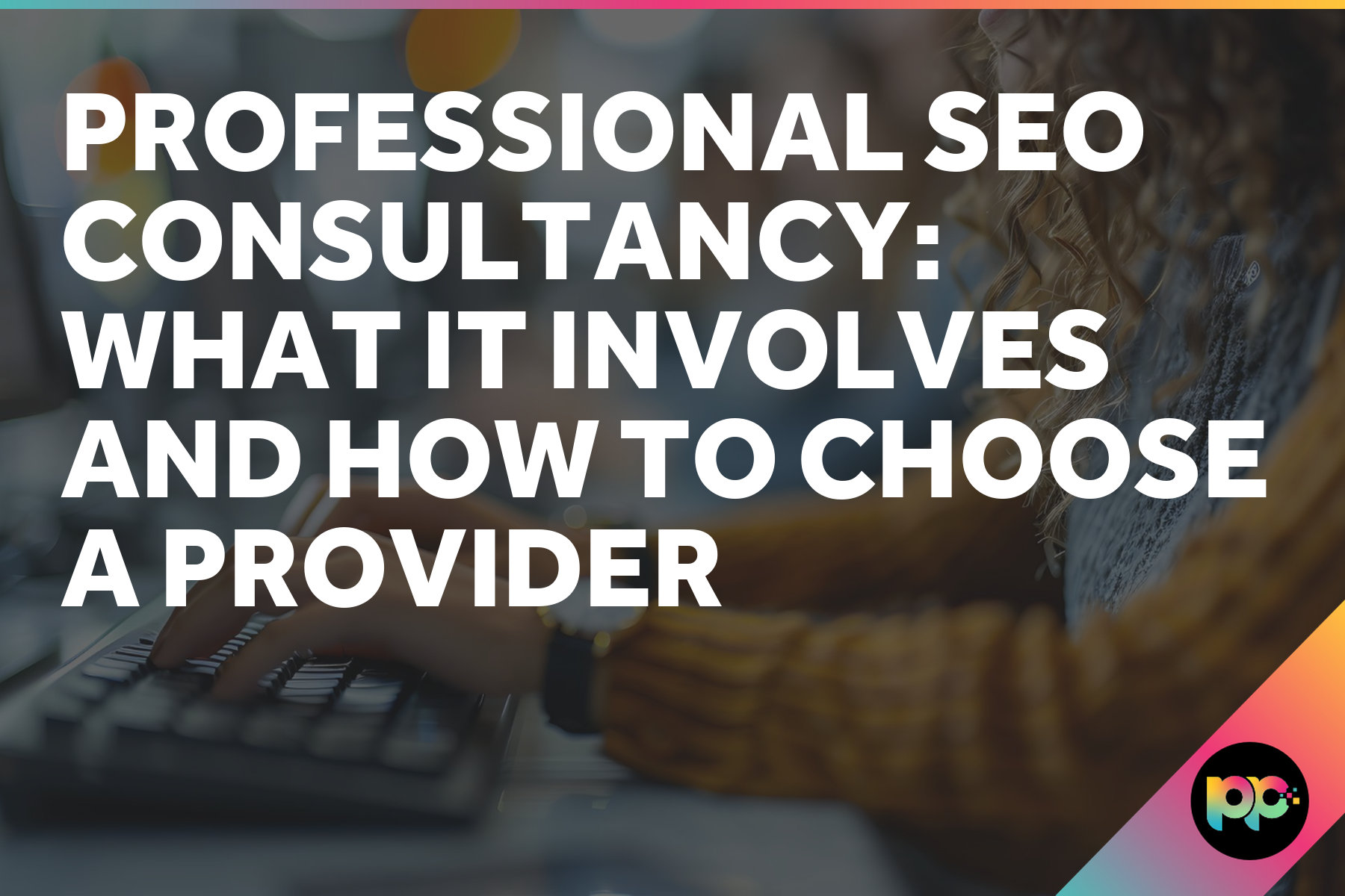 Professional SEO Consultancy: What It Involves and How to Choose a Provider
