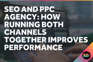 SEO and PPC Agency: How Running Both Channels Together Improves Performance