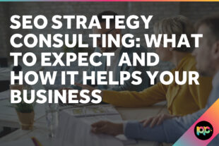 SEO Strategy Consulting: What to Expect and How It Helps Your Business