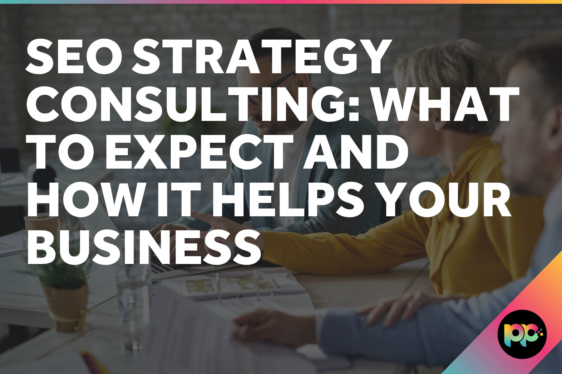 SEO Strategy Consulting: What to Expect and How It Helps Your Business