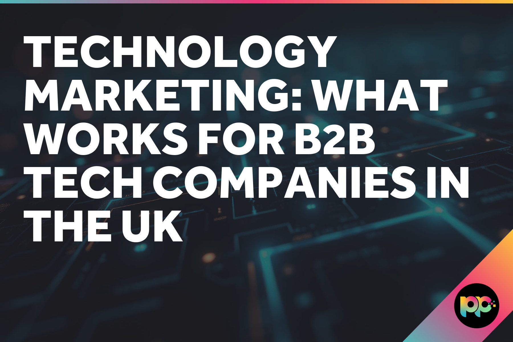 Technology Marketing: What Works for B2B Tech Companies in the UK